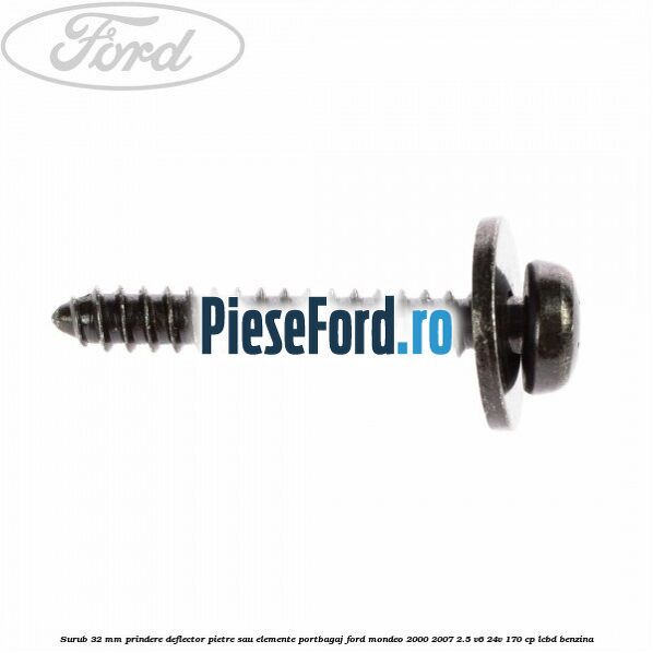 Surub 32 mm prindere deflector pietre sau elemente portbagaj Ford Mondeo 2000-2007 2.5 V6 24V 170 cp LCBD benzina