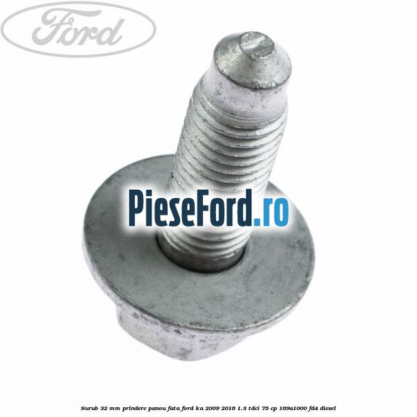 Surub 32 mm prindere panou fata Ford Ka 2009-2016 1.3 TDCi 75 cp 169A1000, FD4 diesel