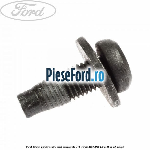 Surub 33 mm prindere cadru sezut scaun spate Ford Transit 2000-2006 2.0 DI 75 cp Surub 33 mm prindere cadru sezut scaun spate Ford Transit 2000-2006 2.0 DI 75 cp D3FA diesel