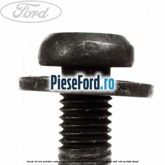 Surub 33 mm prindere cadru sezut scaun spate Ford Transit 2000-2006 2.4 TDdi 120 cp D4FA diesel