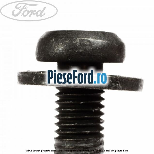 Surub 33 mm prindere cadru sezut scaun spate Ford Transit 2000-2006 2.4 TDdi 90 cp D2FE diesel
