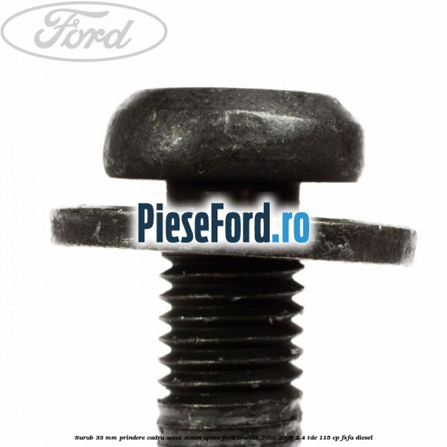 Surub 33 mm prindere cadru sezut scaun spate Ford Transit 2000-2006 2.4 TDE 115 cp FXFA diesel