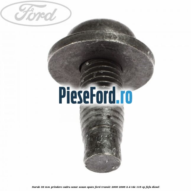 Surub 33 mm prindere cadru sezut scaun spate Ford Transit 2000-2006 2.4 TDE 115 cp FXFA diesel