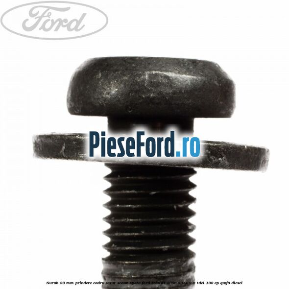 Surub 33 mm prindere cadru sezut scaun spate Ford Transit 2006-2014 2.2 TDCi 130 cp Surub 33 mm prindere cadru sezut scaun spate Ford Transit 2006-2014 2.2 TDCi 130 cp QWFA diesel