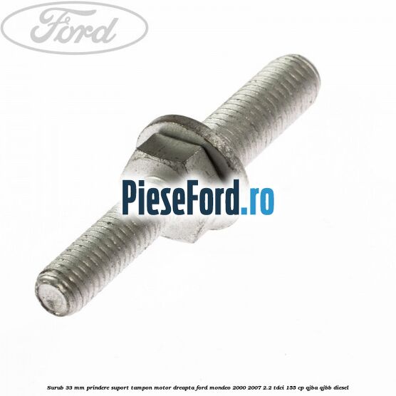 Surub 33 mm prindere suport tampon motor dreapta Ford Mondeo 2000-2007 2.2 TDCi 155 cp QJBA, QJBB diesel