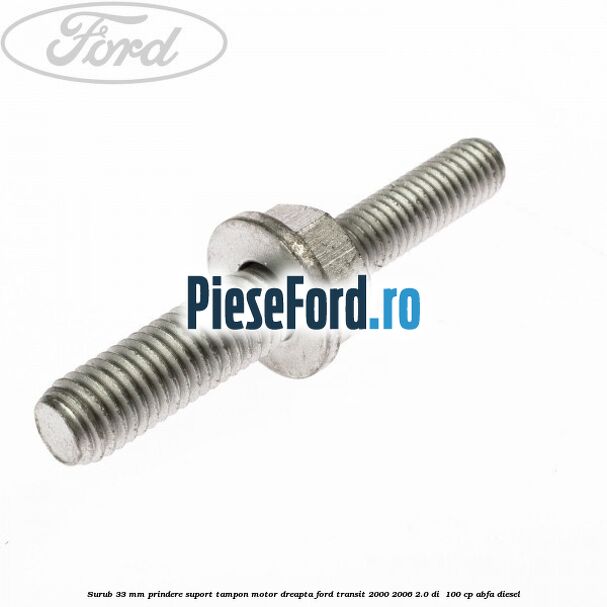 Surub 33 mm prindere suport tampon motor dreapta Ford Transit 2000-2006 2.0 DI  100 cp ABFA diesel