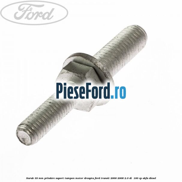Surub 33 mm prindere suport tampon motor dreapta Ford Transit 2000-2006 2.0 DI  100 cp ABFA diesel