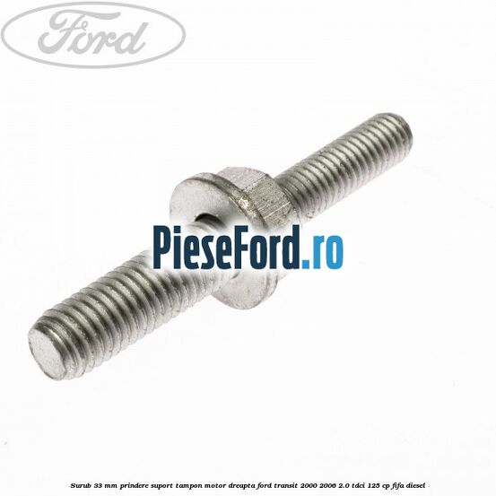Surub 33 mm prindere suport tampon motor dreapta Ford Transit 2000-2006 2.0 TDCi 125 cp FIFA diesel