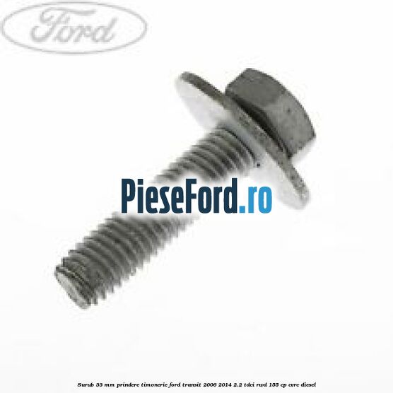 Surub 33 mm prindere timonerie Ford Transit 2006-2014 2.2 TDCi RWD 155 cp CVRC diesel