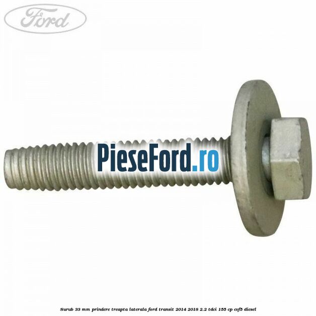 Surub 33 mm prindere treapta laterala Ford Transit 2014-2018 2.2 TDCi 155 cp CVF5 diesel