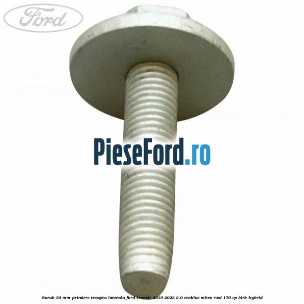 Surub 33 mm prindere treapta laterala Ford Transit 2019-2023 2.0 EcoBlue mHEV RWD 170 cp Surub 33 mm prindere treapta laterala Ford Transit 2019-2023 2.0 EcoBlue mHEV RWD 170 cp BLRB Hybrid