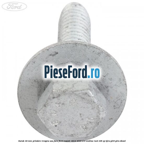 Surub 33 mm prindere treapta usa fata Ford Transit 2014-2018 2.0 EcoBlue RWD 105 cp BJRA, YLR6, YLRA diesel