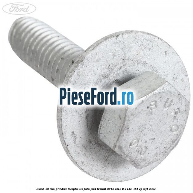 Surub 33 mm prindere treapta usa fata Ford Transit 2014-2018 2.2 TDCi 155 cp CVF5 diesel