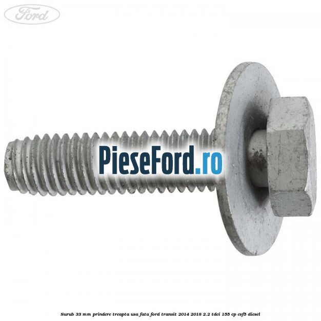 Surub 33 mm prindere treapta usa fata Ford Transit 2014-2018 2.2 TDCi 155 cp CVF5 diesel