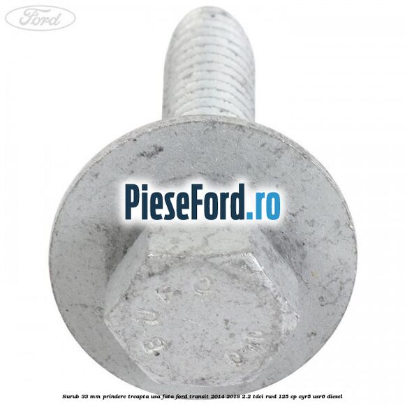 Surub 33 mm prindere treapta usa fata Ford Transit 2014-2018 2.2 TDCi RWD 125 cp CYR5, USR6 diesel