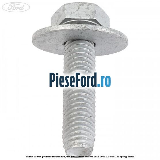 Surub 33 mm prindere treapta usa fata Ford Transit Custom 2014-2018 2.2 TDCi 155 cp CVFF diesel
