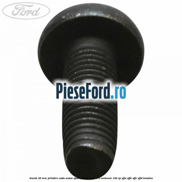 Surub 35 mm prindere cadu scaun spate Ford B-Max 1.0 EcoBoost 100 cp SFJA, SFJB, SFJC, SFJD benzina