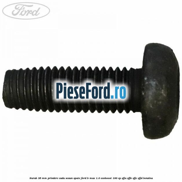 Surub 35 mm prindere cadu scaun spate Ford B-Max 1.0 EcoBoost 100 cp SFJA, SFJB, SFJC, SFJD benzina