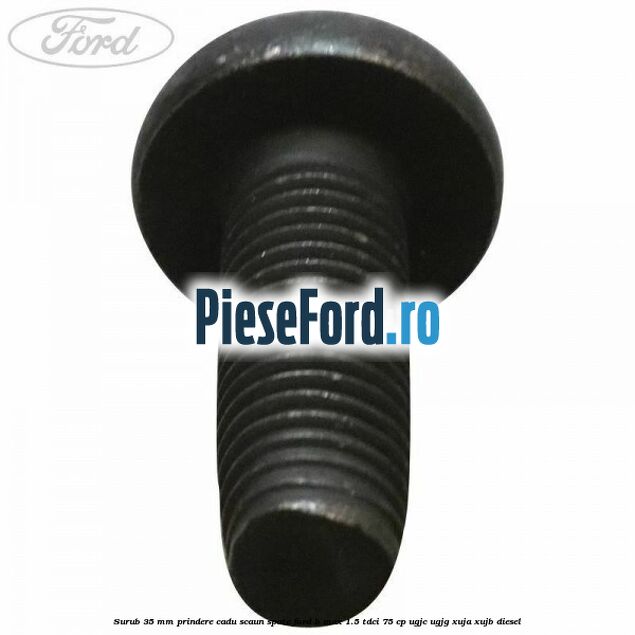Surub 35 mm prindere cadu scaun spate Ford B-Max 1.5 TDCi 75 cp UGJC, UGJG, XUJA, XUJB diesel