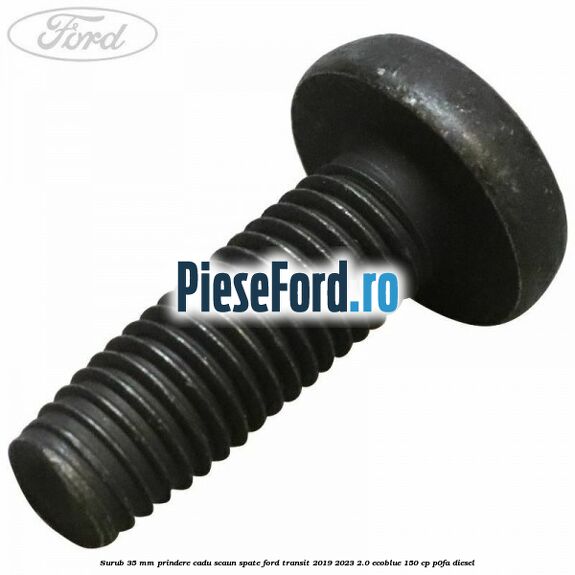 Surub 35 mm prindere cadu scaun spate Ford Transit 2019-2023 2.0 EcoBlue 150 cp P0FA diesel