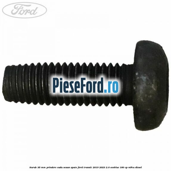 Surub 35 mm prindere cadu scaun spate Ford Transit 2019-2023 2.0 EcoBlue 160 cp N0HA diesel