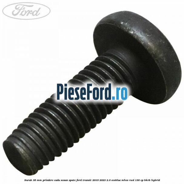 Surub 35 mm prindere cadu scaun spate Ford Transit 2019-2023 2.0 EcoBlue mHEV RWD 130 cp BKRB Hybrid