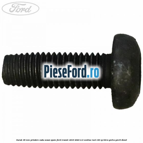 Surub 35 mm prindere cadu scaun spate Ford Transit 2019-2023 2.0 EcoBlue RWD 130 cp BKRA, YMHA, YMR6 diesel