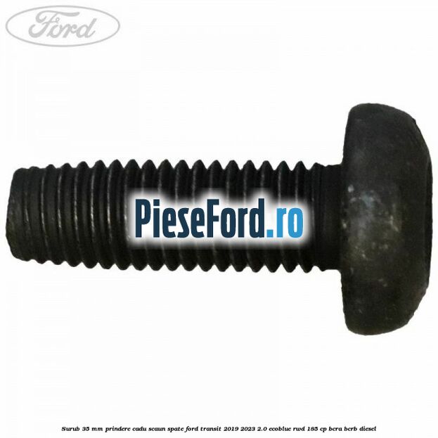 Surub 35 mm prindere cadu scaun spate Ford Transit 2019-2023 2.0 EcoBlue RWD 185 cp BCRA, BCRB diesel