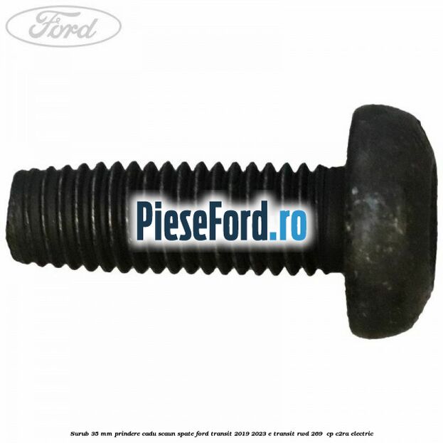 Surub 35 mm prindere cadu scaun spate Ford Transit 2019-2023 E-TRANSIT RWD 269  cp C2RA electric