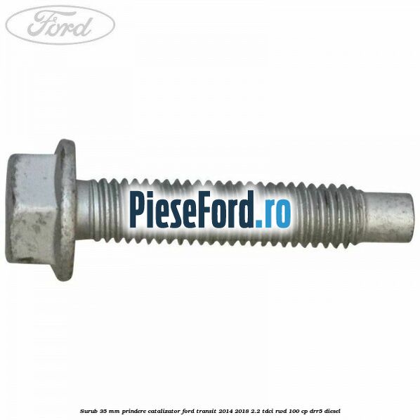 Surub 35 mm prindere catalizator Ford Transit 2014-2018 2.2 TDCi RWD 100 cp DRR5 diesel