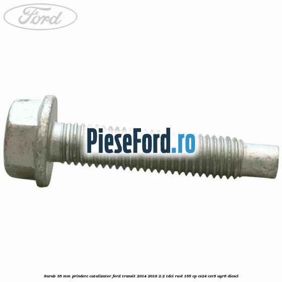 Surub 35 mm prindere catalizator Ford Transit 2014-2018 2.2 TDCi RWD 155 cp CV24, CVR5, UYR6 diesel