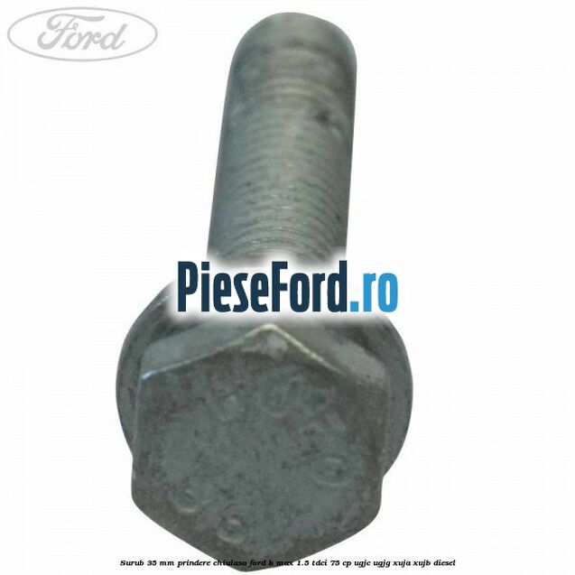 Surub 35 mm prindere chiulasa Ford B-Max 1.5 TDCi 75 cp UGJC, UGJG, XUJA, XUJB diesel