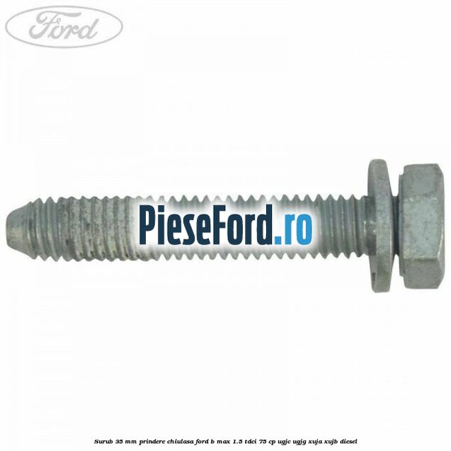 Surub 35 mm prindere chiulasa Ford B-Max 1.5 TDCi 75 cp UGJC, UGJG, XUJA, XUJB diesel