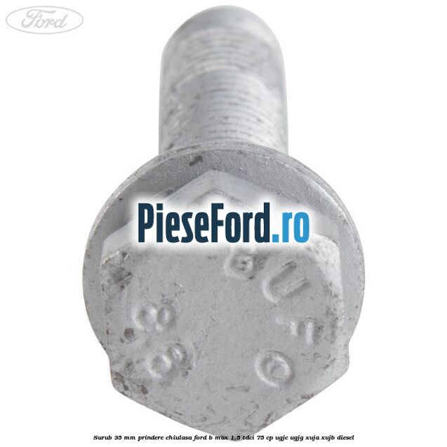 Surub 35 mm prindere chiulasa Ford B-Max 1.5 TDCi 75 cp UGJC, UGJG, XUJA, XUJB diesel