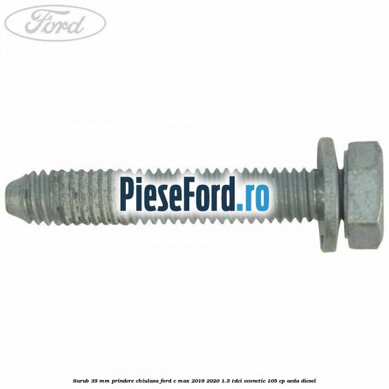 Surub 35 mm prindere chiulasa Ford C-Max 2016-2020 1.5 TDCi ECOnetic 105 cp AEDA diesel