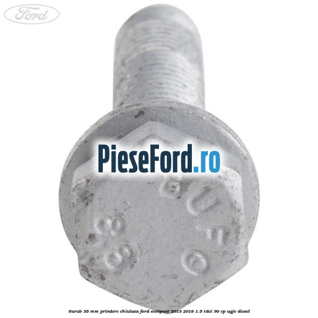 Surub 35 mm prindere chiulasa Ford EcoSport 2013-2018 1.5 TDCi 90 cp Surub 35 mm prindere chiulasa Ford EcoSport 2013-2018 1.5 TDCi 90 cp UGJE diesel