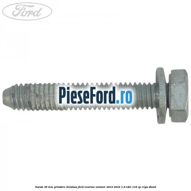 Surub 35 mm prindere chiulasa Ford Tourneo Connect 2013-2018 1.6 TDCi 115 cp Surub 35 mm prindere chiulasa Ford Tourneo Connect 2013-2018 1.6 TDCi 115 cp T1GA diesel