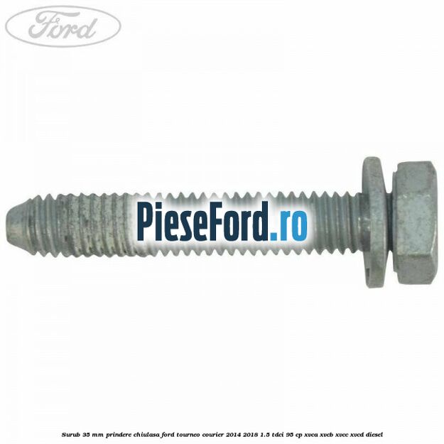 Surub 35 mm prindere chiulasa Ford Tourneo Courier 2014-2018 1.5 TDCi 95 cp XVCA, XVCB, XVCC, XVCD diesel