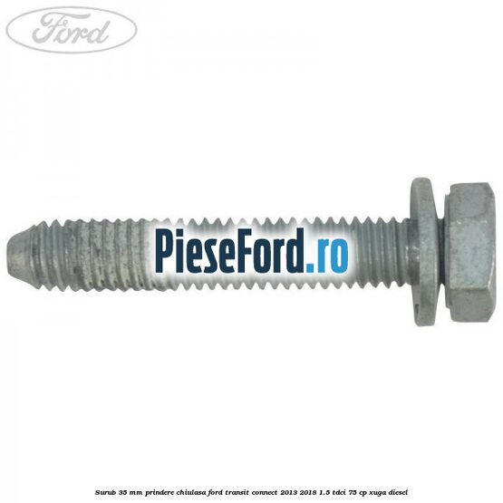 Surub 35 mm prindere chiulasa Ford Transit Connect 2013-2018 1.5 TDCi 75 cp XUGA diesel