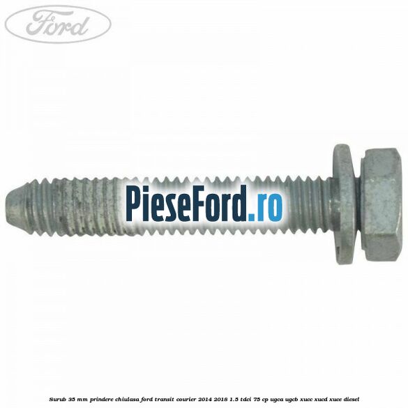 Surub 35 mm prindere chiulasa Ford Transit Courier 2014-2018 1.5 TDCi 75 cp UGCA, UGCB, XUCC, XUCD, XUCE diesel