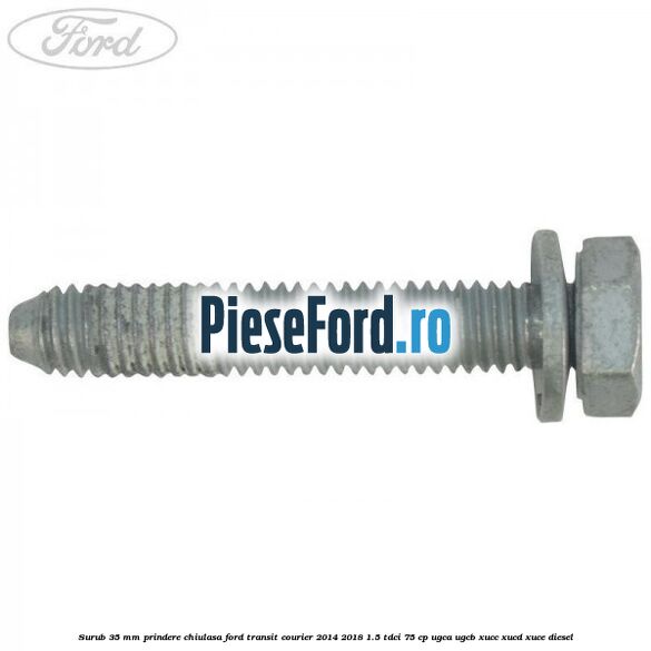 Surub 35 mm prindere chiulasa Ford Transit Courier 2014-2018 1.5 TDCi 75 cp UGCA, UGCB, XUCC, XUCD, XUCE diesel