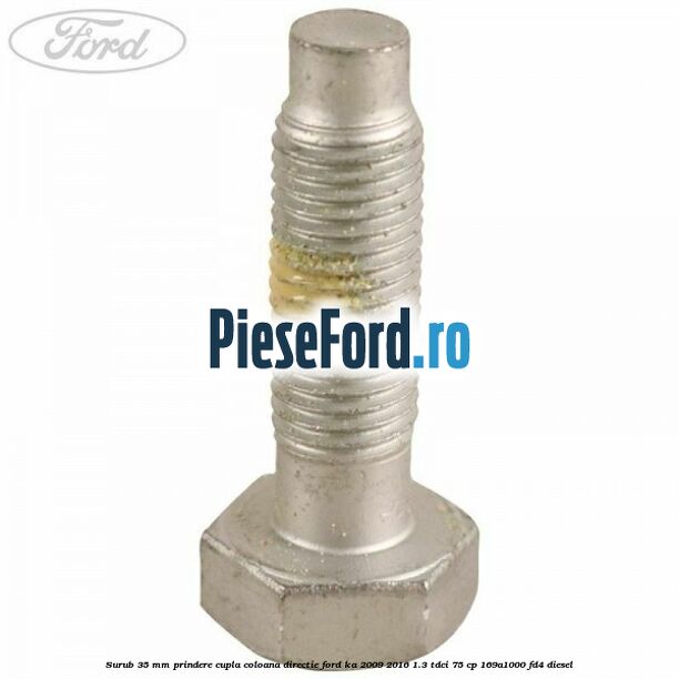 Surub 35 mm prindere cupla coloana directie Ford Ka 2009-2016 1.3 TDCi 75 cp 169A1000, FD4 diesel