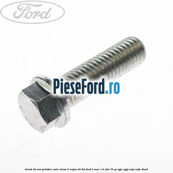 Surub 35 mm prindere cutie viteza 5 trepte B5/IB5 Ford B-Max 1.5 TDCi 75 cp UGJC, UGJG, XUJA, XUJB diesel