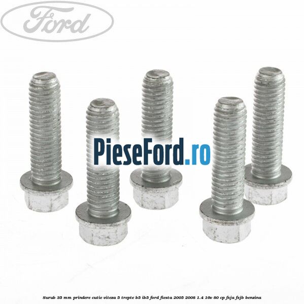 Surub 35 mm prindere cutie viteza 5 trepte B5/IB5 Ford Fiesta 2005-2008 1.4 16V 80 cp Surub 35 mm prindere cutie viteza 5 trepte B5/IB5 Ford Fiesta 2005-2008 1.4 16V 80 cp FXJA, FXJB benzina