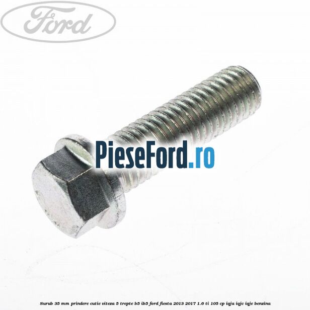 Surub 35 mm prindere cutie viteza 5 trepte B5/IB5 Ford Fiesta 2013-2017 1.6 Ti 105 cp IQJA, IQJC, IQJE benzina