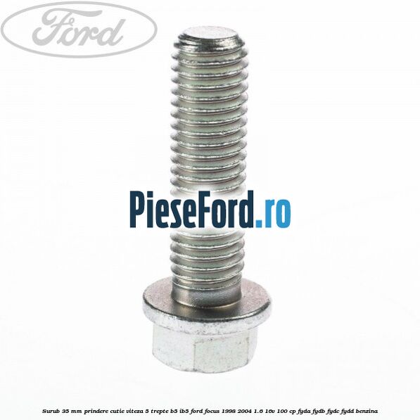 Surub 35 mm prindere cutie viteza 5 trepte B5/IB5 Ford Focus 1998-2004 1.6 16V 100 cp FYDA, FYDB, FYDC, FYDD benzina