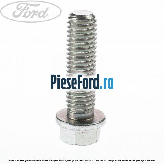 Surub 35 mm prindere cutie viteza 5 trepte B5/IB5 Ford Focus 2011-2014 1.0 EcoBoost 100 cp Surub 35 mm prindere cutie viteza 5 trepte B5/IB5 Ford Focus 2011-2014 1.0 EcoBoost 100 cp M2DA, M2DB, M2DC, SFDA, SFDB benzina