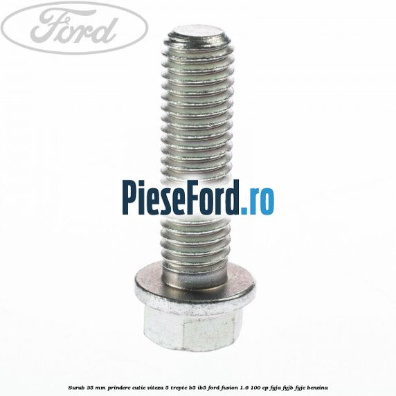 Surub 35 mm prindere cutie viteza 5 trepte B5/IB5 Ford Fusion 1.6 100 cp Surub 35 mm prindere cutie viteza 5 trepte B5/IB5 Ford Fusion 1.6 100 cp FYJA, FYJB, FYJC benzina
