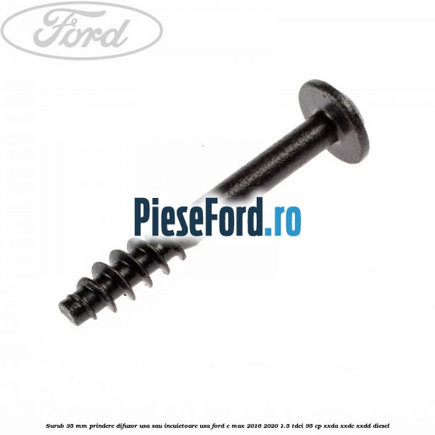 Surub 35 mm prindere difuzor usa sau incuietoare usa Ford C-Max 2016-2020 1.5 TDCi 95 cp XXDA, XXDC, XXDD diesel