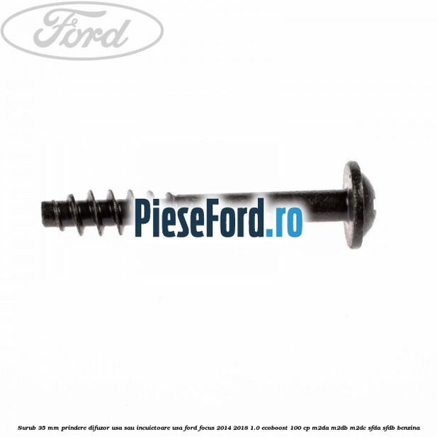Surub 35 mm prindere difuzor usa sau incuietoare usa Ford Focus 2014-2018 1.0 EcoBoost 100 cp M2DA, M2DB, M2DC, SFDA, SFDB benzina